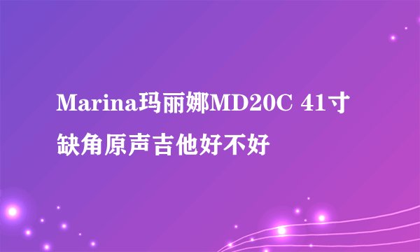 Marina玛丽娜MD20C 41寸缺角原声吉他好不好