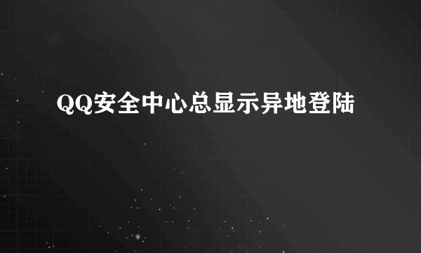 QQ安全中心总显示异地登陆