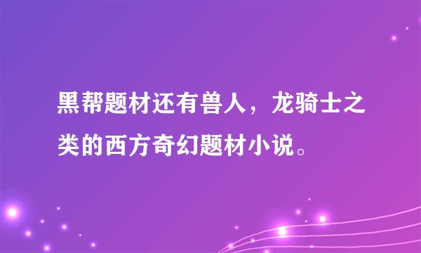 黑帮题材还有兽人，龙骑士之类的西方奇幻题材小说。