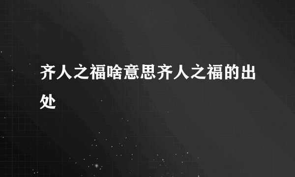 齐人之福啥意思齐人之福的出处