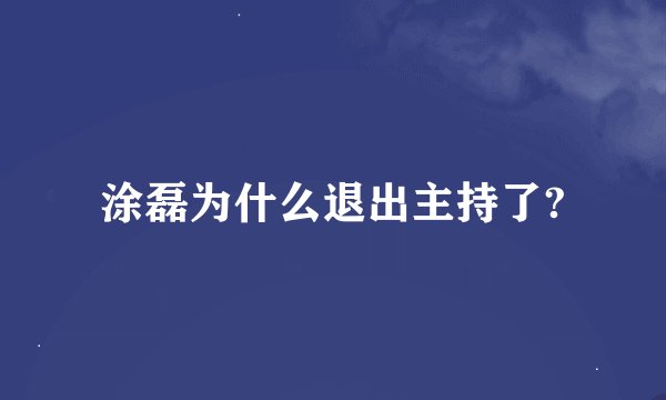 涂磊为什么退出主持了?