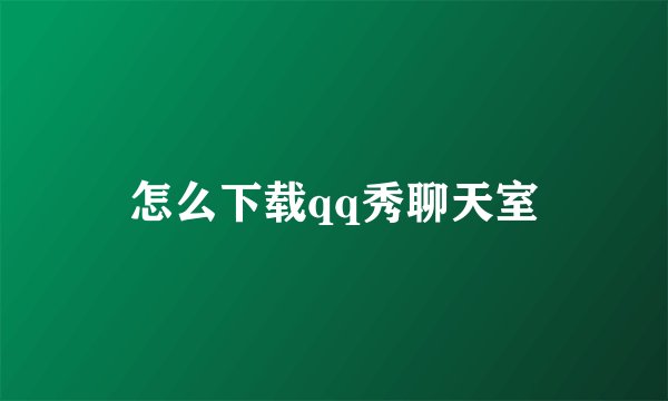 怎么下载qq秀聊天室