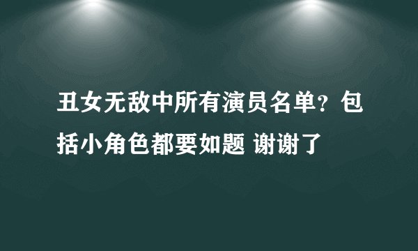 丑女无敌中所有演员名单？包括小角色都要如题 谢谢了