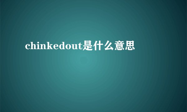 chinkedout是什么意思