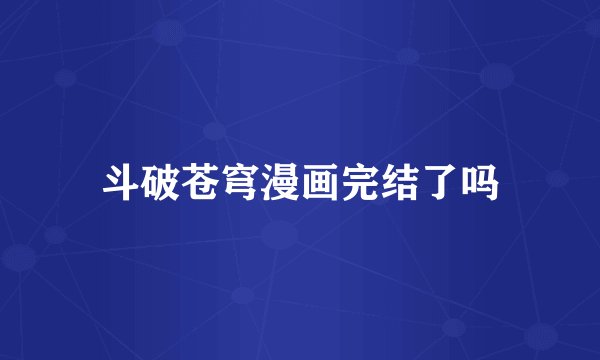 斗破苍穹漫画完结了吗