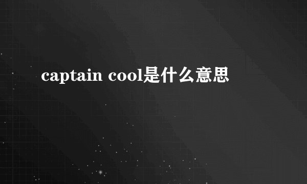 captain cool是什么意思