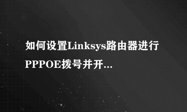 如何设置Linksys路由器进行PPPOE拨号并开启无线安全？