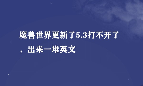 魔兽世界更新了5.3打不开了，出来一堆英文
