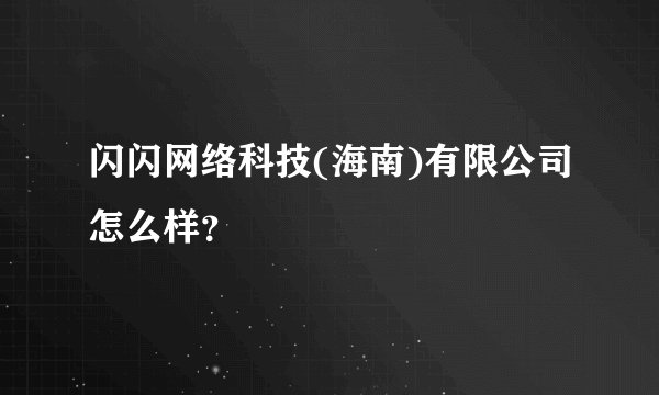 闪闪网络科技(海南)有限公司怎么样?