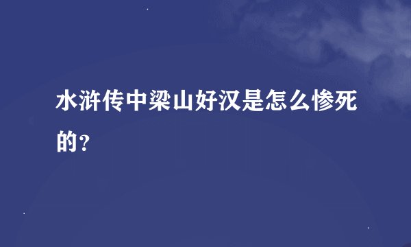 水浒传中梁山好汉是怎么惨死的？