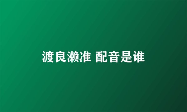 渡良濑准 配音是谁