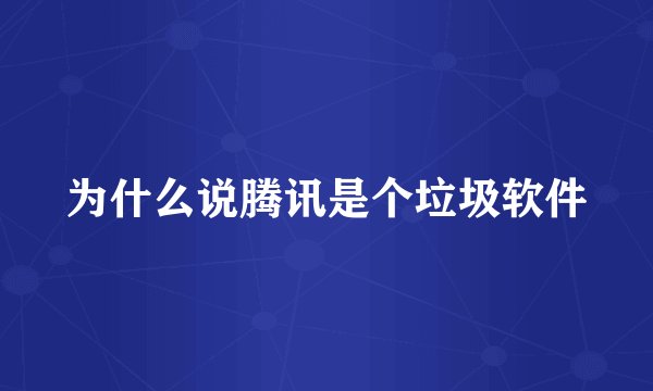 为什么说腾讯是个垃圾软件