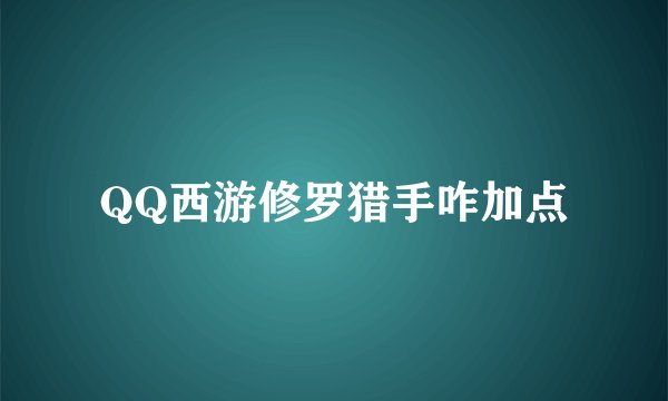 QQ西游修罗猎手咋加点