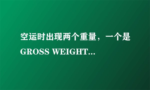 空运时出现两个重量，一个是GROSS WEIGHT，另外一个是CHARGEABLE WEIGHT，请问是区别，好像两个差挺远的.