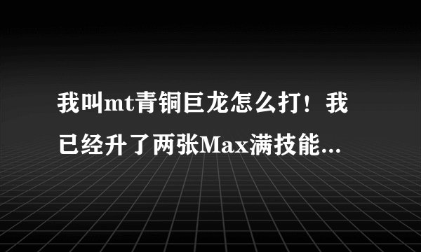 我叫mt青铜巨龙怎么打！我已经升了两张Max满技能的教主出来了机油还有一张，可还是打不过，求大神解