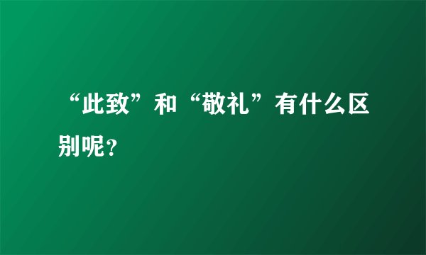“此致”和“敬礼”有什么区别呢？