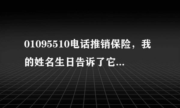 01095510电话推销保险,我的姓名生日告诉了它,会有问题吗?
