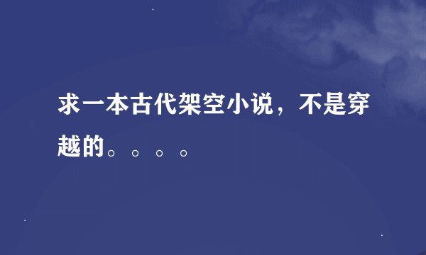 求一本古代架空小说，不是穿越的。。。。