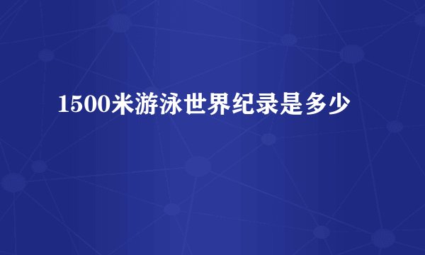 1500米游泳世界纪录是多少