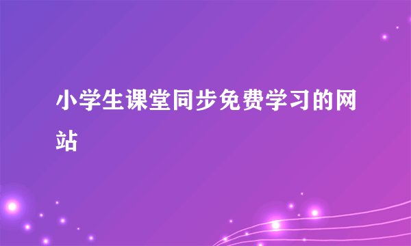 小学生课堂同步免费学习的网站