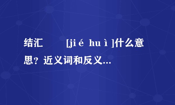 结汇   [jié huì]什么意思？近义词和反义词是什么？英文翻译是什么？