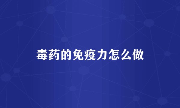 毒药的免疫力怎么做