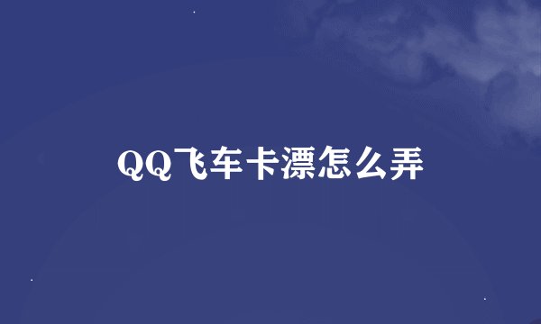 QQ飞车卡漂怎么弄