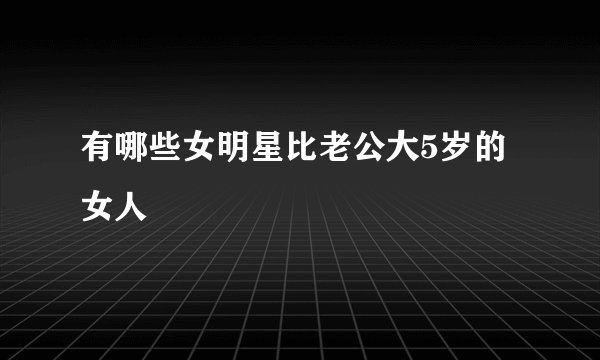 有哪些女明星比老公大5岁的女人