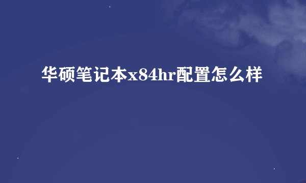 华硕笔记本x84hr配置怎么样