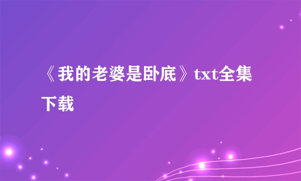 《我的老婆是卧底》txt全集下载