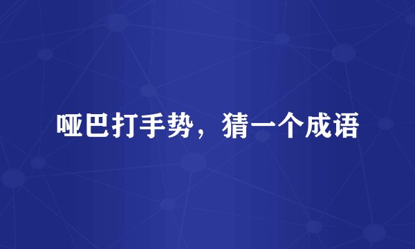 哑巴打手势，猜一个成语