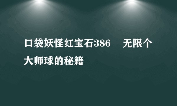 口袋妖怪红宝石386    无限个大师球的秘籍