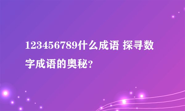 123456789什么成语 探寻数字成语的奥秘？