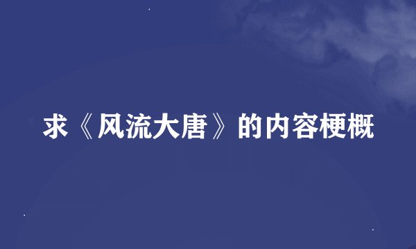求《风流大唐》的内容梗概