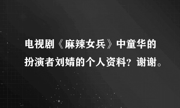 电视剧《麻辣女兵》中童华的扮演者刘婧的个人资料？谢谢。