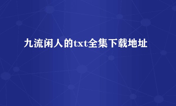 九流闲人的txt全集下载地址