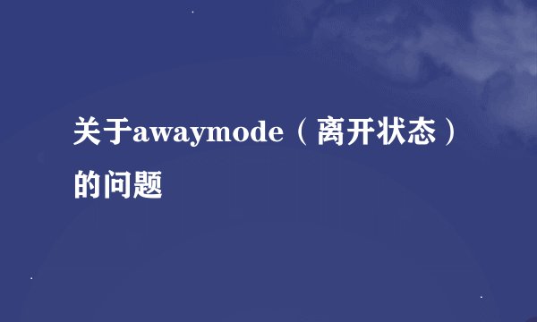 关于awaymode（离开状态）的问题