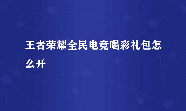 王者荣耀全民电竞喝彩礼包怎么开