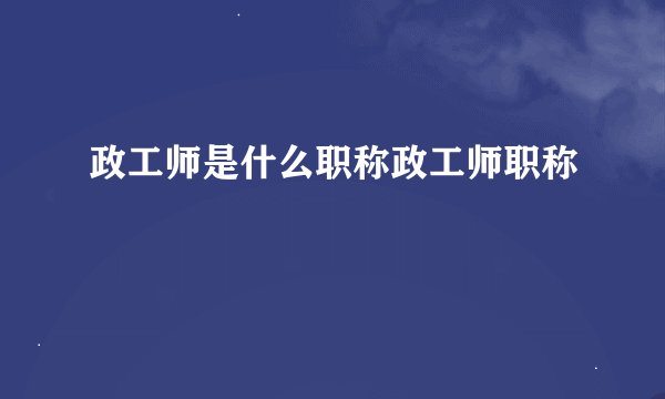政工师是什么职称政工师职称