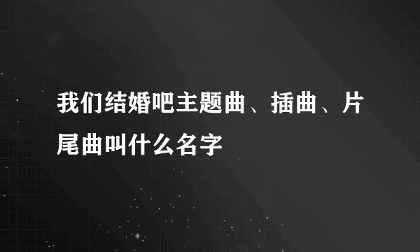 我们结婚吧主题曲、插曲、片尾曲叫什么名字