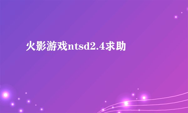 火影游戏ntsd2.4求助