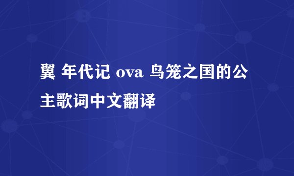 翼 年代记 ova 鸟笼之国的公主歌词中文翻译