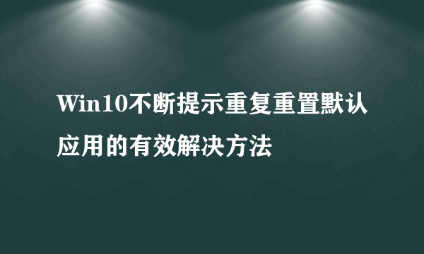 Win10不断提示重复重置默认应用的有效解决方法