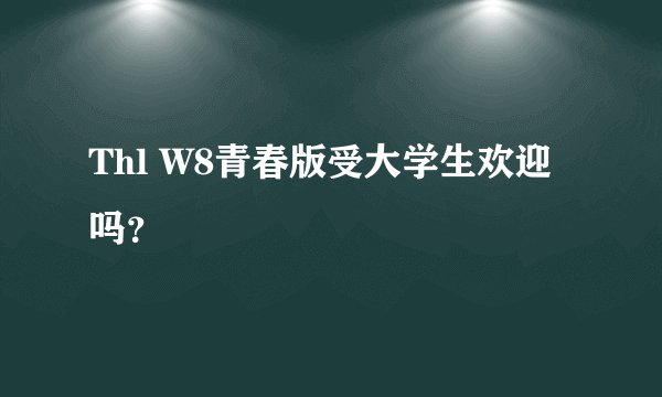 Thl W8青春版受大学生欢迎吗？