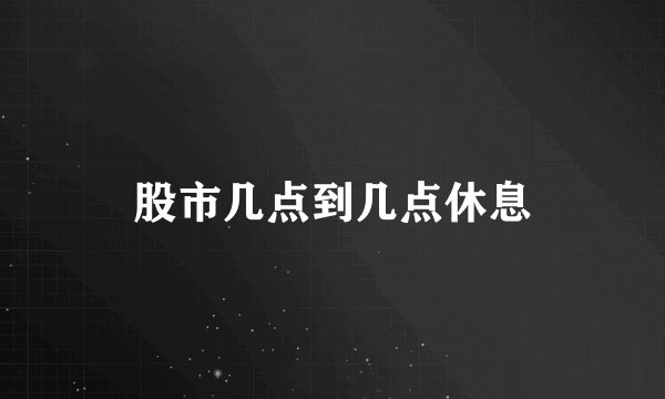 股市几点到几点休息