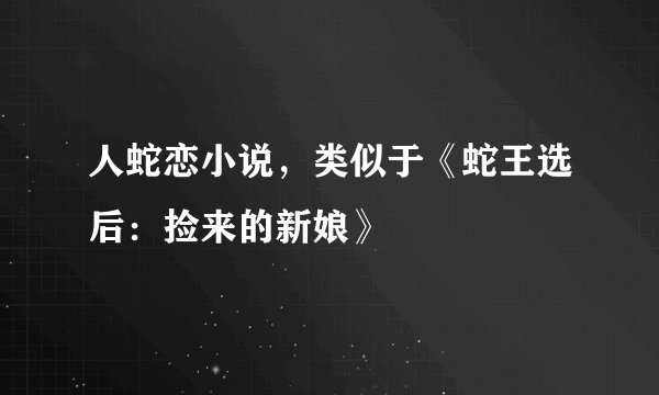 人蛇恋小说，类似于《蛇王选后：捡来的新娘》