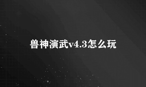 兽神演武v4.3怎么玩