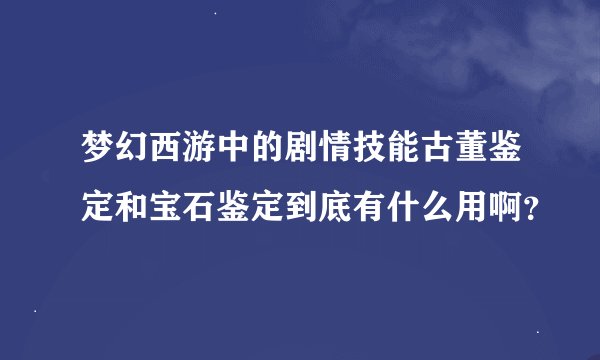 梦幻西游中的剧情技能古董鉴定和宝石鉴定到底有什么用啊？
