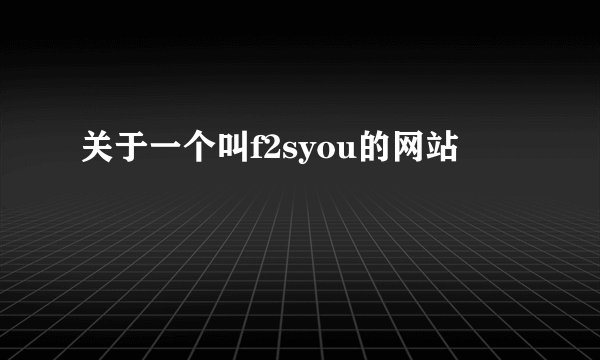 关于一个叫f2syou的网站