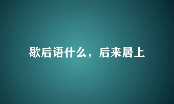 歇后语什么，后来居上